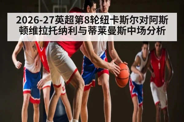 2026-27英超第8轮纽卡斯尔对阿斯顿维拉托纳利与蒂莱曼斯中场分析