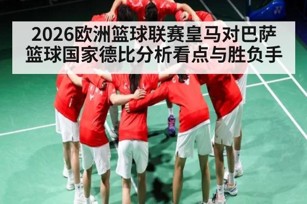 2026欧洲篮球联赛皇马对巴萨篮球国家德比分析看点与胜负手