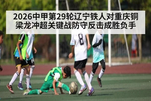 2026中甲第29轮辽宁铁人对重庆铜梁龙冲超关键战防守反击成胜负手